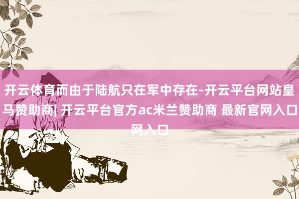开云体育而由于陆航只在军中存在-开云平台网站皇马赞助商| 开云平台官方ac米兰赞助商 最新官网入口