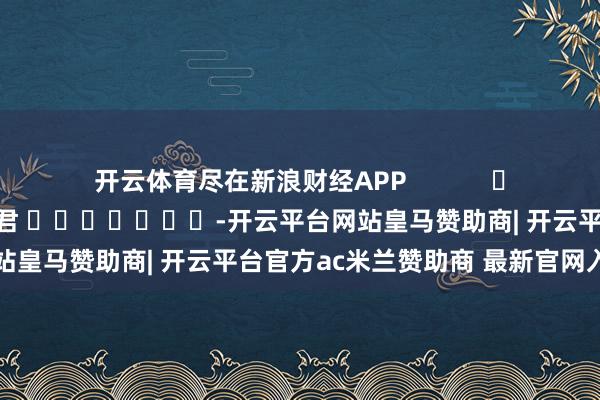 开云体育尽在新浪财经APP            						背负裁剪：卢昱君 							-开云平台网站皇马赞助商| 开云平台官方ac米兰赞助商 最新官网入口