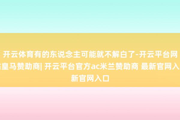 开云体育有的东说念主可能就不解白了-开云平台网站皇马赞助商| 开云平台官方ac米兰赞助商 最新官网入口