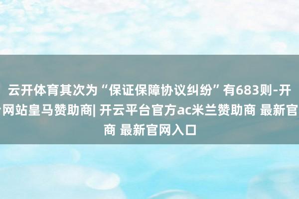 云开体育其次为“保证保障协议纠纷”有683则-开云平台网站皇马赞助商| 开云平台官方ac米兰赞助商 最新官网入口