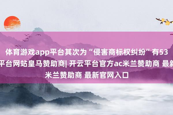 体育游戏app平台其次为“侵害商标权纠纷”有539则-开云平台网站皇马赞助商| 开云平台官方ac米兰赞助商 最新官网入口