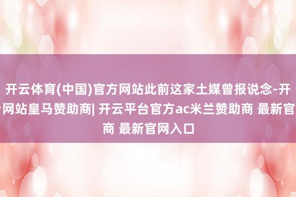 开云体育(中国)官方网站此前这家土媒曾报说念-开云平台网站皇马赞助商| 开云平台官方ac米兰赞助商 最新官网入口