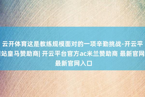 云开体育这是教练规模面对的一项辛勤挑战-开云平台网站皇马赞助商| 开云平台官方ac米兰赞助商 最新官网入口