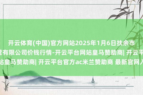 开云体育(中国)官方网站2025年1月6日扶余市三井子园区商场开辟运营有限公司价钱行情-开云平台网站皇马赞助商| 开云平台官方ac米兰赞助商 最新官网入口