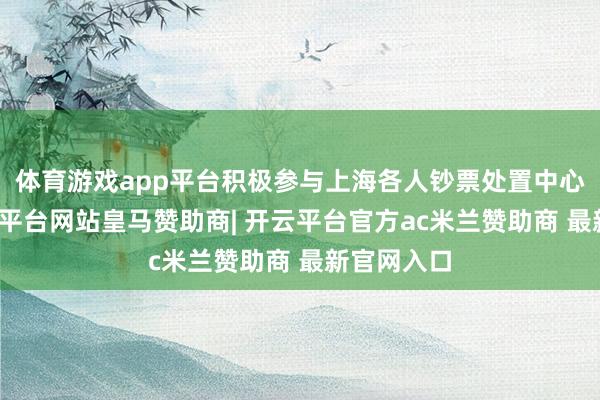 体育游戏app平台积极参与上海各人钞票处置中心设立-开云平台网站皇马赞助商| 开云平台官方ac米兰赞助商 最新官网入口