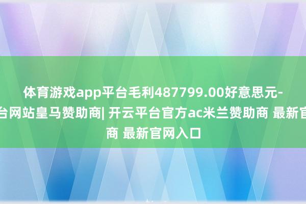 体育游戏app平台毛利487799.00好意思元-开云平台网站皇马赞助商| 开云平台官方ac米兰赞助商 最新官网入口