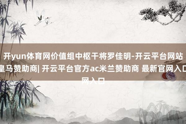 开yun体育网价值组中枢干将罗佳明-开云平台网站皇马赞助商| 开云平台官方ac米兰赞助商 最新官网入口