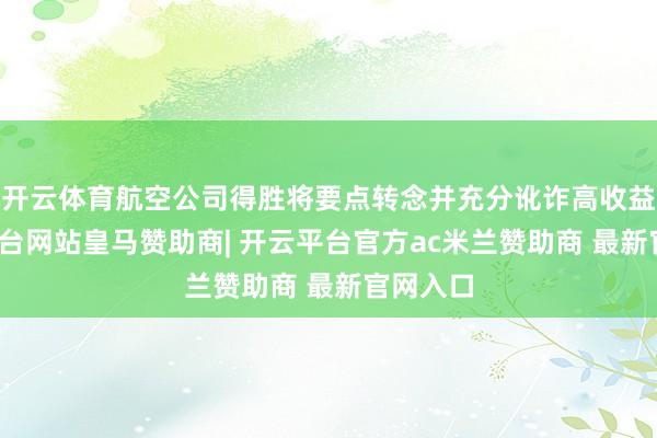 开云体育航空公司得胜将要点转念并充分讹诈高收益-开云平台网站皇马赞助商| 开云平台官方ac米兰赞助商 最新官网入口