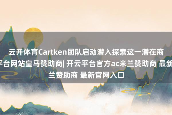 云开体育Cartken团队启动潜入探索这一潜在商场-开云平台网站皇马赞助商| 开云平台官方ac米兰赞助商 最新官网入口