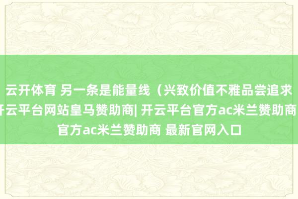 云开体育 另一条是能量线（兴致价值不雅品尝追求意志力等）-开云平台网站皇马赞助商| 开云平台官方ac米兰赞助商 最新官网入口