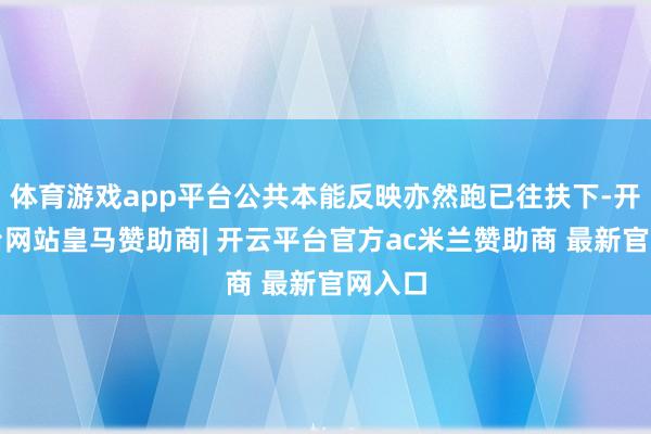 体育游戏app平台公共本能反映亦然跑已往扶下-开云平台网站皇马赞助商| 开云平台官方ac米兰赞助商 最新官网入口