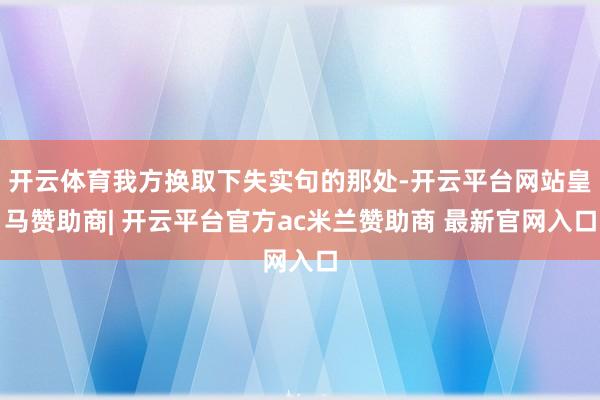 开云体育我方换取下失实句的那处-开云平台网站皇马赞助商| 开云平台官方ac米兰赞助商 最新官网入口