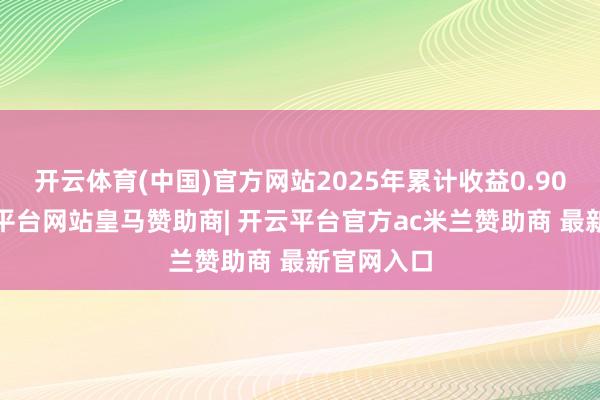 开云体育(中国)官方网站2025年累计收益0.908%-开云平台网站皇马赞助商| 开云平台官方ac米兰赞助商 最新官网入口