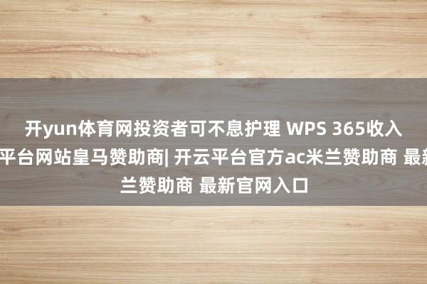 开yun体育网投资者可不息护理 WPS 365收入增长-开云平台网站皇马赞助商| 开云平台官方ac米兰赞助商 最新官网入口