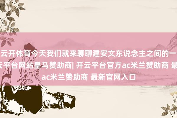 云开体育今天我们就来聊聊建安文东说念主之间的一段旧事-开云平台网站皇马赞助商| 开云平台官方ac米兰赞助商 最新官网入口