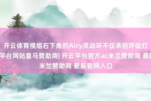 开云体育模组右下角的Aicy灵动环不仅承担呼吸灯功能-开云平台网站皇马赞助商| 开云平台官方ac米兰赞助商 最新官网入口