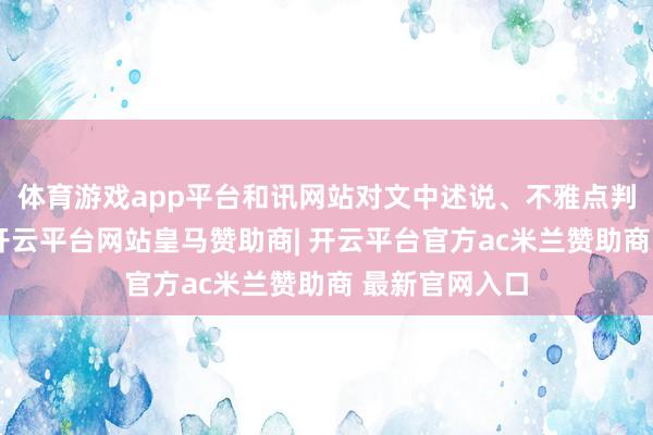 体育游戏app平台和讯网站对文中述说、不雅点判断保握中立-开云平台网站皇马赞助商| 开云平台官方ac米兰赞助商 最新官网入口
