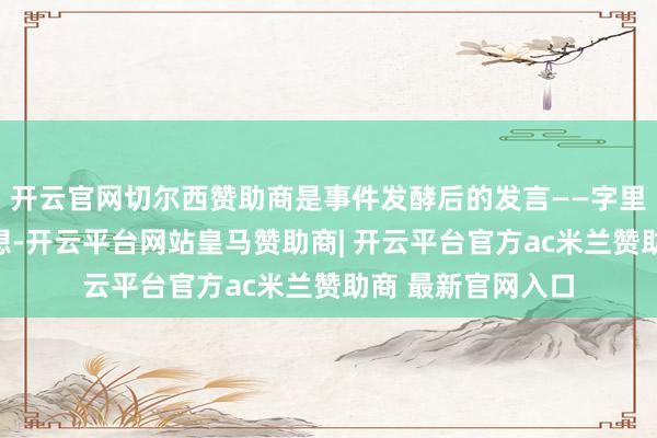 开云官网切尔西赞助商是事件发酵后的发言——字里行间莫得涓滴反想-开云平台网站皇马赞助商| 开云平台官方ac米兰赞助商 最新官网入口