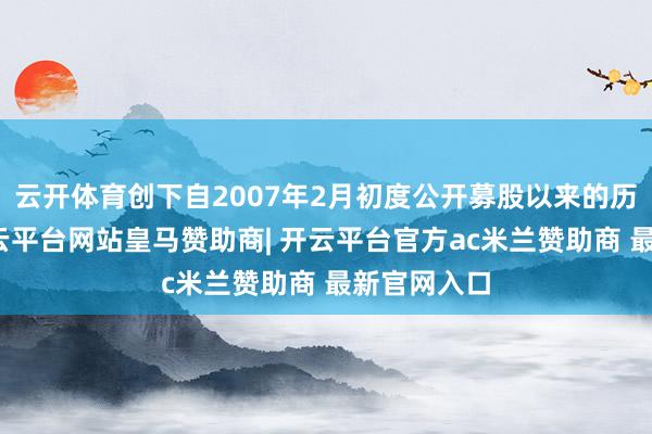 云开体育创下自2007年2月初度公开募股以来的历史新高-开云平台网站皇马赞助商| 开云平台官方ac米兰赞助商 最新官网入口