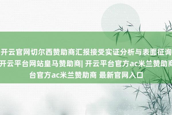 开云官网切尔西赞助商汇报接受实证分析与表面征询相网络的要领-开云平台网站皇马赞助商| 开云平台官方ac米兰赞助商 最新官网入口