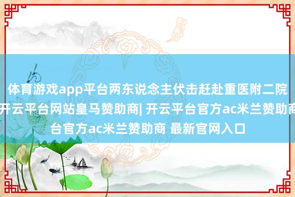 体育游戏app平台两东说念主伏击赶赴重医附二院泌尿外科就诊-开云平台网站皇马赞助商| 开云平台官方ac米兰赞助商 最新官网入口