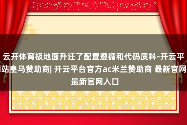 云开体育极地面升迁了配置遵循和代码质料-开云平台网站皇马赞助商| 开云平台官方ac米兰赞助商 最新官网入口