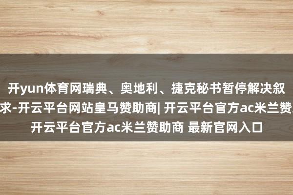 开yun体育网瑞典、奥地利、捷克秘书暂停解决叙利亚公民的卵翼肯求-开云平台网站皇马赞助商| 开云平台官方ac米兰赞助商 最新官网入口