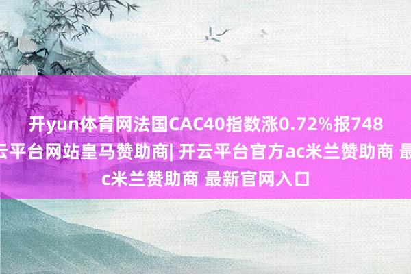 开yun体育网法国CAC40指数涨0.72%报7480.15点-开云平台网站皇马赞助商| 开云平台官方ac米兰赞助商 最新官网入口