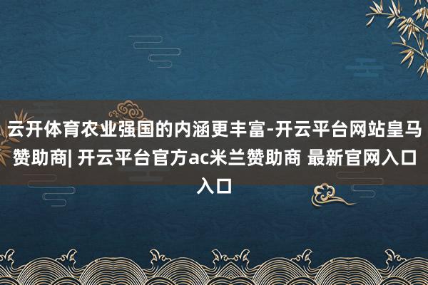 云开体育农业强国的内涵更丰富-开云平台网站皇马赞助商| 开云平台官方ac米兰赞助商 最新官网入口