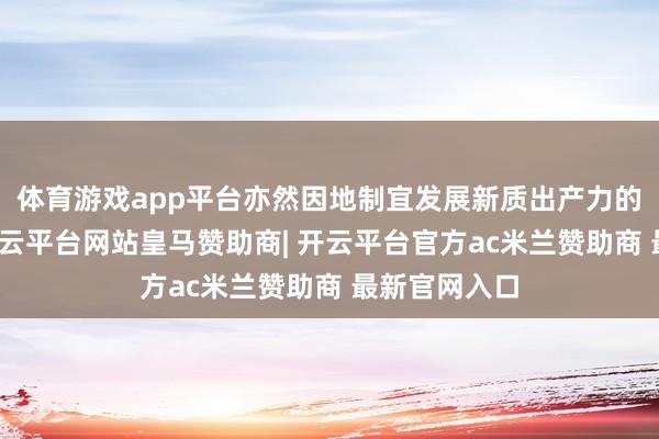体育游戏app平台亦然因地制宜发展新质出产力的内在条目-开云平台网站皇马赞助商| 开云平台官方ac米兰赞助商 最新官网入口