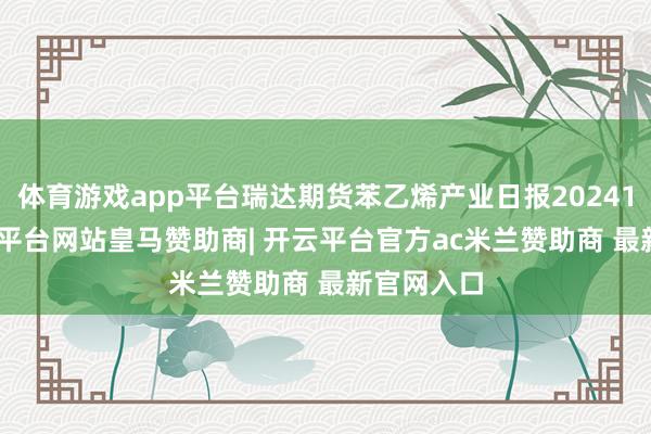 体育游戏app平台瑞达期货苯乙烯产业日报20241223-开云平台网站皇马赞助商| 开云平台官方ac米兰赞助商 最新官网入口