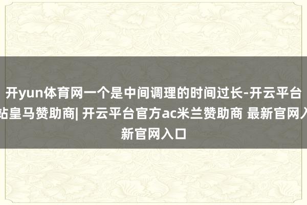 开yun体育网一个是中间调理的时间过长-开云平台网站皇马赞助商| 开云平台官方ac米兰赞助商 最新官网入口