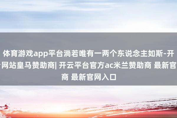 体育游戏app平台淌若唯有一两个东说念主如斯-开云平台网站皇马赞助商| 开云平台官方ac米兰赞助商 最新官网入口