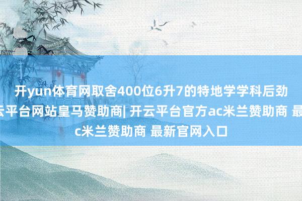 开yun体育网取舍400位6升7的特地学学科后劲的孩子-开云平台网站皇马赞助商| 开云平台官方ac米兰赞助商 最新官网入口