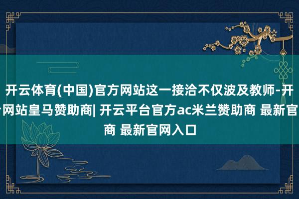 开云体育(中国)官方网站这一接洽不仅波及教师-开云平台网站皇马赞助商| 开云平台官方ac米兰赞助商 最新官网入口