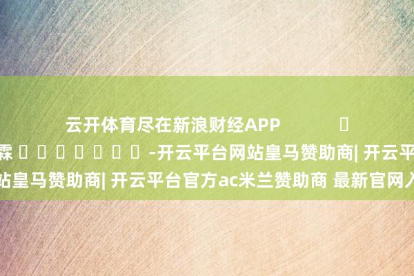 云开体育尽在新浪财经APP            						背负裁剪：王其霖 							-开云平台网站皇马赞助商| 开云平台官方ac米兰赞助商 最新官网入口
