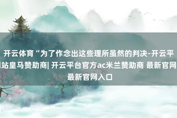 开云体育“为了作念出这些理所虽然的判决-开云平台网站皇马赞助商| 开云平台官方ac米兰赞助商 最新官网入口